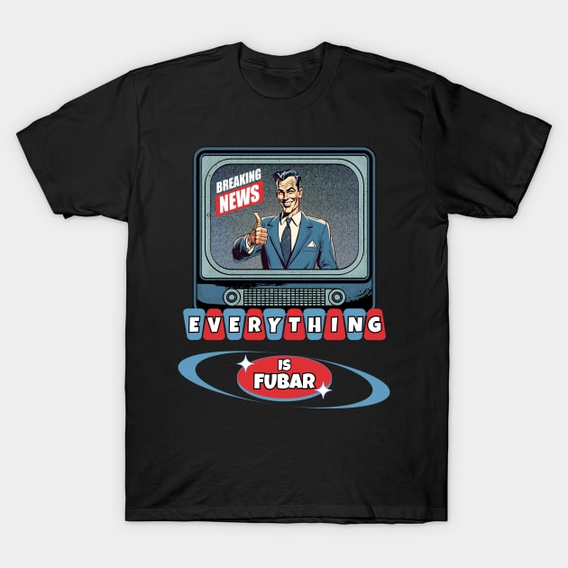 Breaking News Everything Is FUBAR T-Shirt by Kenny The Bartender's Tee Emporium